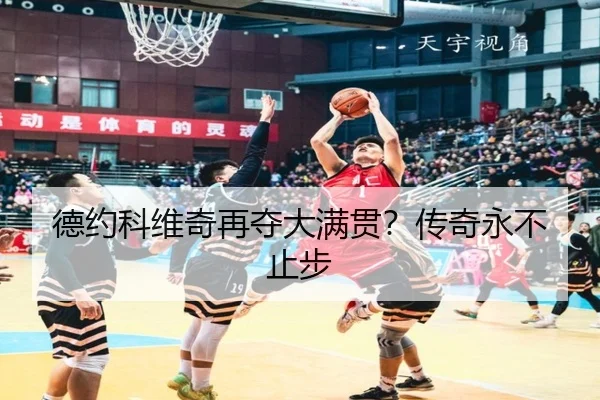 德约科维奇再夺大满贯?传奇永不止步
